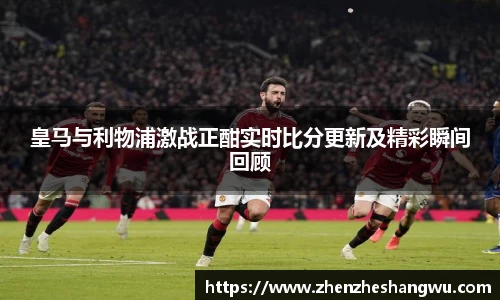 皇马与利物浦激战正酣实时比分更新及精彩瞬间回顾