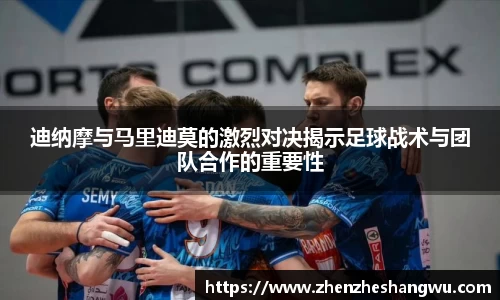 迪纳摩与马里迪莫的激烈对决揭示足球战术与团队合作的重要性