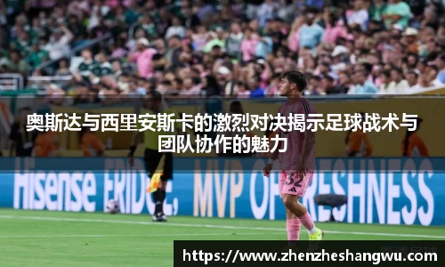 奥斯达与西里安斯卡的激烈对决揭示足球战术与团队协作的魅力