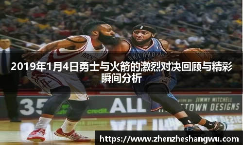 2019年1月4日勇士与火箭的激烈对决回顾与精彩瞬间分析