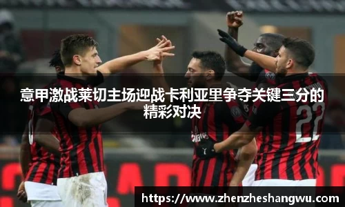 意甲激战莱切主场迎战卡利亚里争夺关键三分的精彩对决