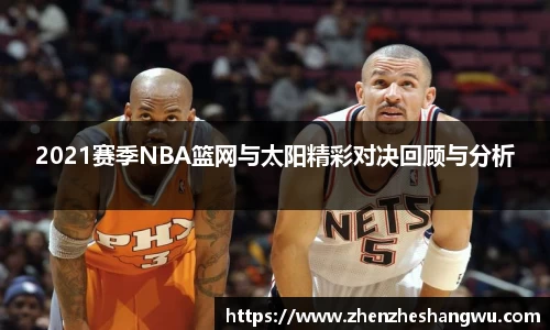 2021赛季NBA篮网与太阳精彩对决回顾与分析