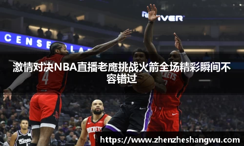 激情对决NBA直播老鹰挑战火箭全场精彩瞬间不容错过