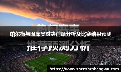 帕尔梅与图库曼对决前瞻分析及比赛结果预测