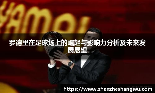 罗德里在足球场上的崛起与影响力分析及未来发展展望