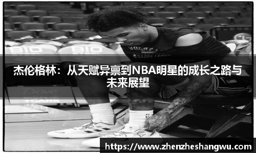 杰伦格林：从天赋异禀到NBA明星的成长之路与未来展望