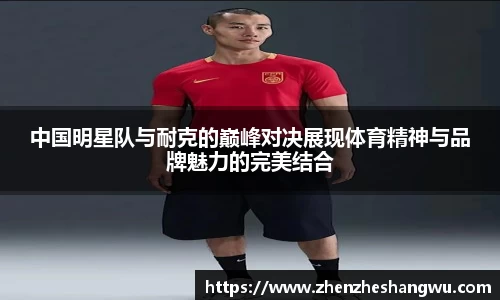 中国明星队与耐克的巅峰对决展现体育精神与品牌魅力的完美结合