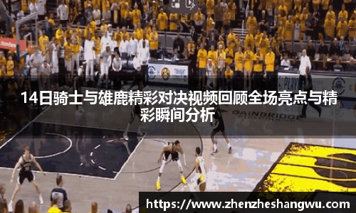 14日骑士与雄鹿精彩对决视频回顾全场亮点与精彩瞬间分析