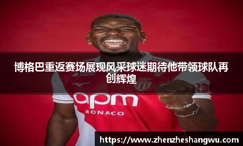 博格巴重返赛场展现风采球迷期待他带领球队再创辉煌