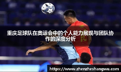 重庆足球队在奥运会中的个人能力展现与团队协作的深度分析