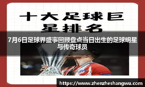 7月6日足球界盛事回顾盘点当日出生的足球明星与传奇球员