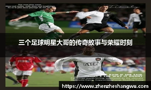 三个足球明星大哥的传奇故事与荣耀时刻