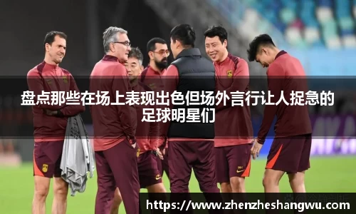 盘点那些在场上表现出色但场外言行让人捉急的足球明星们