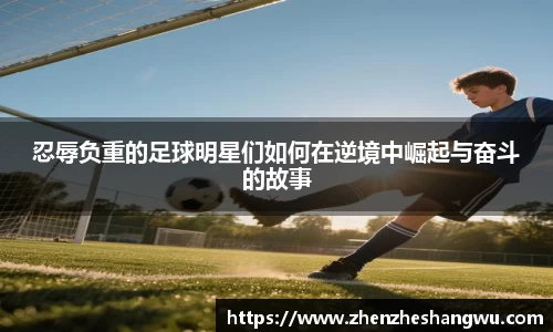 忍辱负重的足球明星们如何在逆境中崛起与奋斗的故事