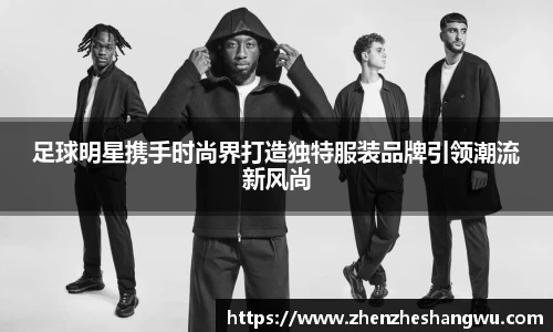 足球明星携手时尚界打造独特服装品牌引领潮流新风尚