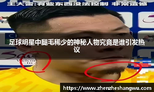 足球明星中腿毛稀少的神秘人物究竟是谁引发热议