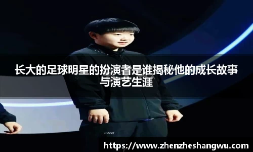 长大的足球明星的扮演者是谁揭秘他的成长故事与演艺生涯